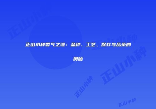 正山小种香气之谜：品种、工艺、保存与品茶的奥秘