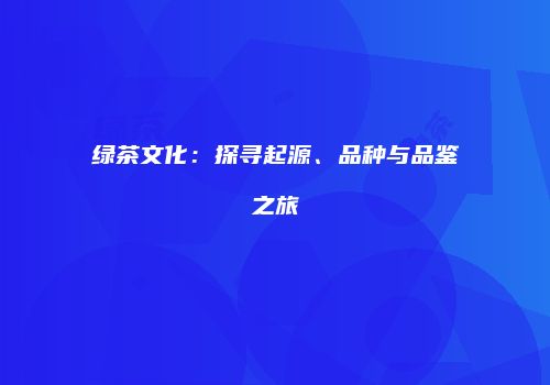 绿茶文化：探寻起源、品种与品鉴之旅