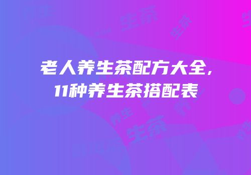 老人养生茶配方大全,11种养生茶搭配表