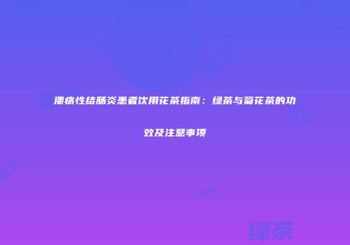 溃疡性结肠炎患者饮用花茶指南：绿茶与菊花茶的功效及注意事项