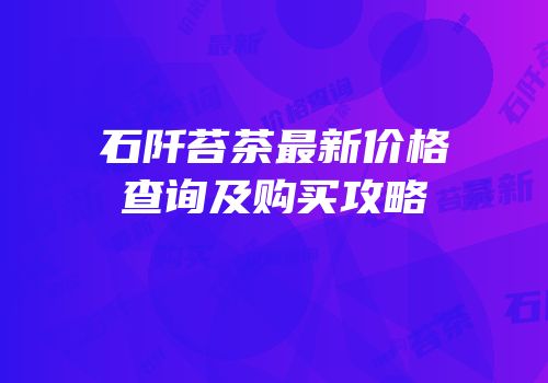 石阡苔茶最新价格查询及购买攻略