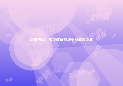 茶香四溢：深度解析茶汤中的感官之旅