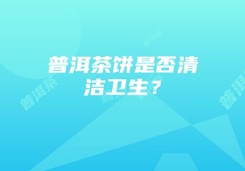 普洱茶饼是否清洁卫生？