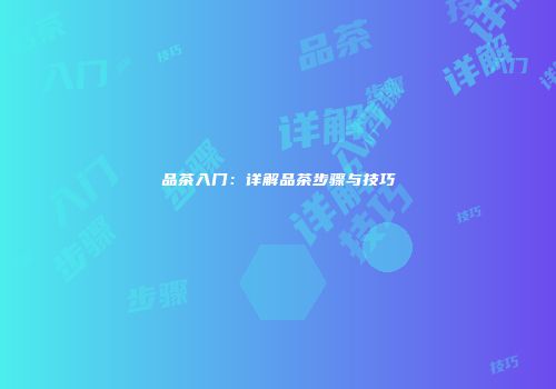 品茶入门：详解品茶步骤与技巧