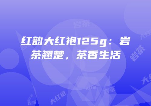 红韵大红袍125g：岩茶翘楚，茶香生活