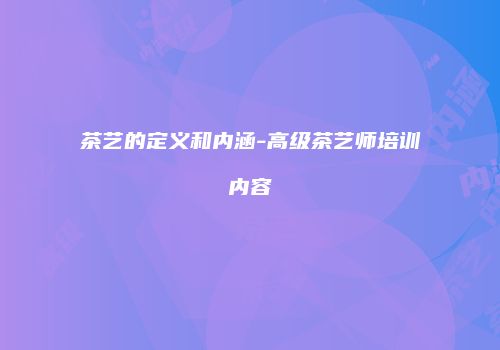 茶艺的定义和内涵-高级茶艺师培训内容