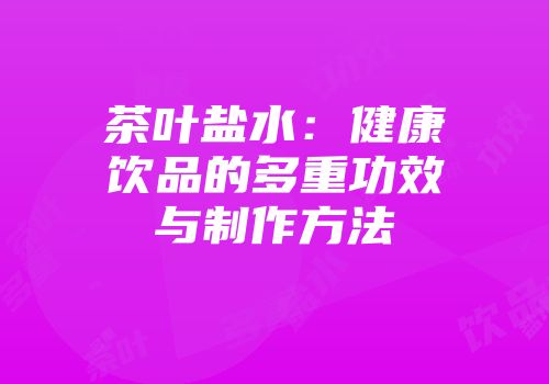 茶叶盐水：健康饮品的多重功效与制作方法
