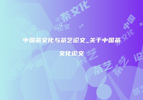 中国茶文化与茶艺论文_关于中国茶文化论文