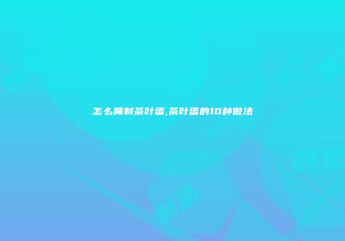 怎么腌制茶叶蛋,茶叶蛋的10种做法