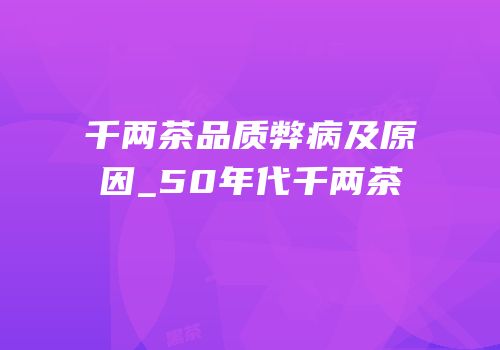 千两茶品质弊病及原因_50年代千两茶