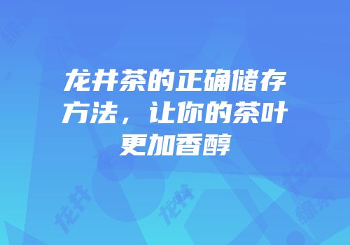 龙井茶的正确储存方法，让你的茶叶更加香醇