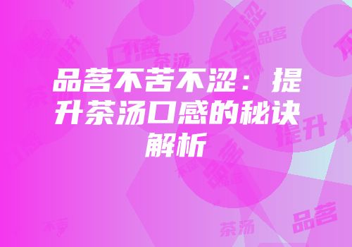 品茗不苦不涩：提升茶汤口感的秘诀解析