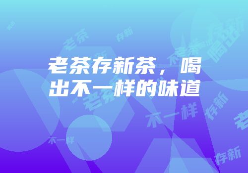 老茶存新茶，喝出不一样的味道