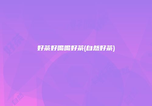 好茶好喝喝好茶(自然好茶)