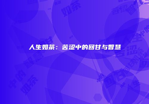 人生如茶：苦涩中的回甘与智慧