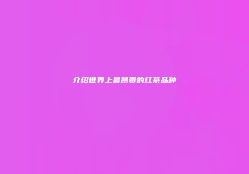 介绍世界上最昂贵的红茶品种