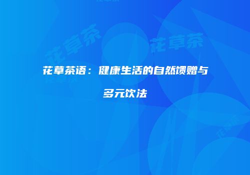 花草茶语：健康生活的自然馈赠与多元饮法