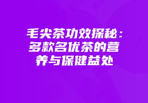 毛尖茶功效探秘：多款名优茶的营养与保健益处