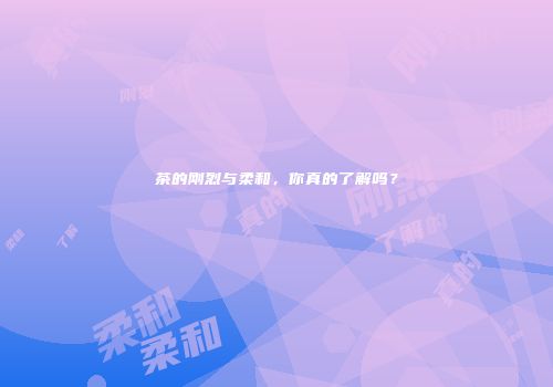 茶的刚烈与柔和，你真的了解吗？
