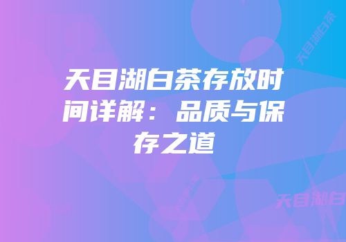 天目湖白茶存放时间详解：品质与保存之道