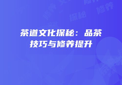 茶道文化探秘：品茶技巧与修养提升