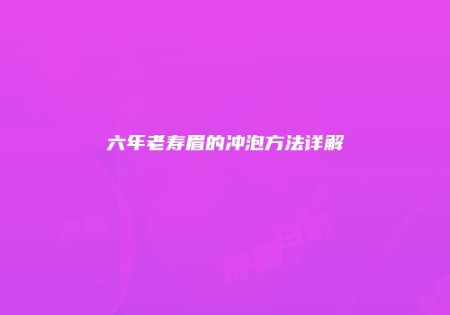 六年老寿眉的冲泡方法详解