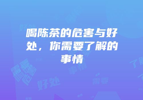 喝陈茶的危害与好处，你需要了解的事情