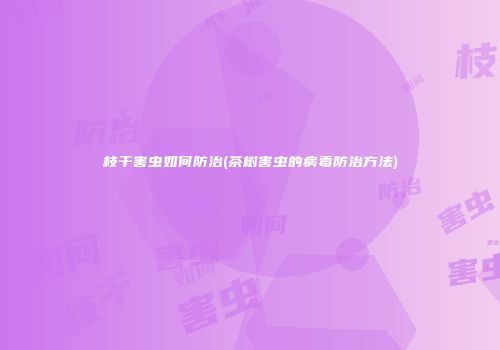 枝干害虫如何防治(茶树害虫的病毒防治方法)