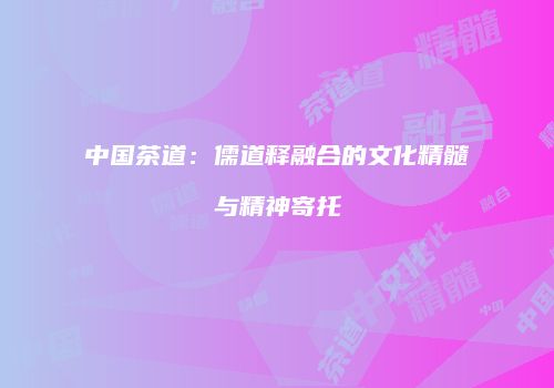中国茶道：儒道释融合的文化精髓与精神寄托