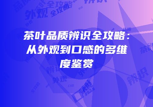 茶叶品质辨识全攻略：从外观到口感的多维度鉴赏