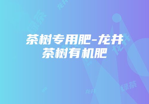 茶树专用肥-龙井茶树有机肥