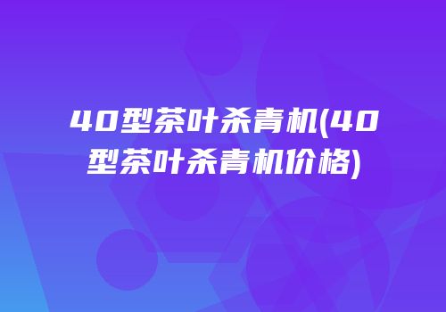 40型茶叶杀青机(40型茶叶杀青机价格)