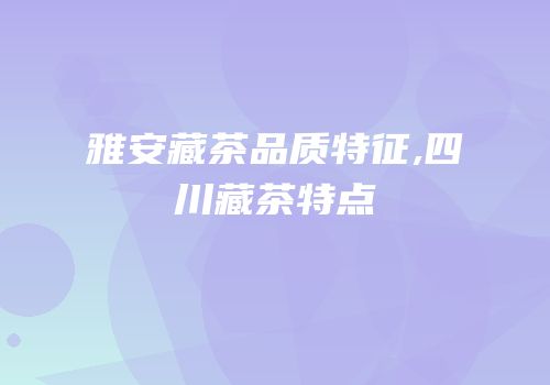 雅安藏茶品质特征,四川藏茶特点