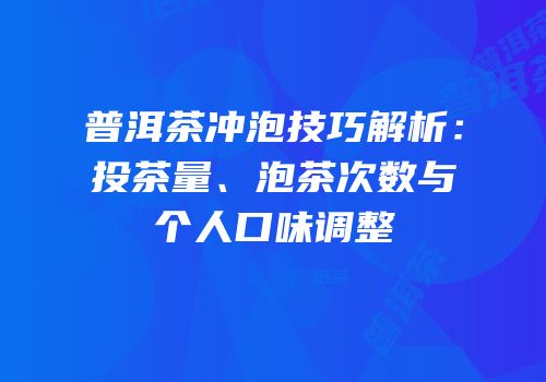 普洱茶冲泡技巧解析：投茶量、泡茶次数与个人口味调整