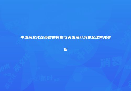 中国茶文化在英国的传播与英国茶叶消费全球领先解析