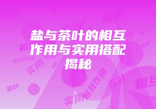 盐与茶叶的相互作用与实用搭配揭秘