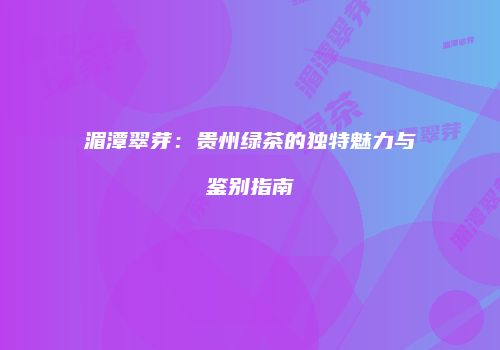 湄潭翠芽：贵州绿茶的独特魅力与鉴别指南