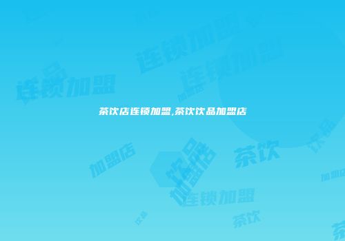 茶饮店连锁加盟,茶饮饮品加盟店