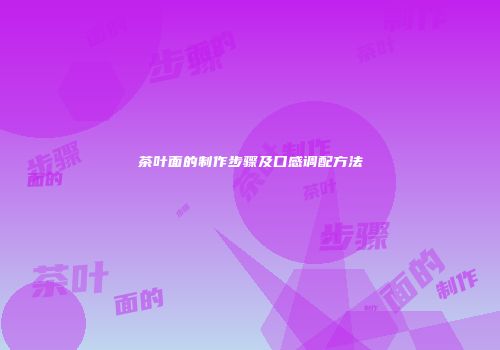 茶叶面的制作步骤及口感调配方法