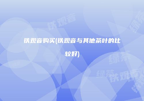 铁观音购买(铁观音与其他茶叶的比较好)