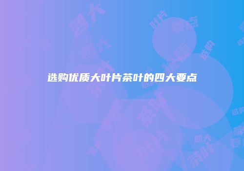 选购优质大叶片茶叶的四大要点