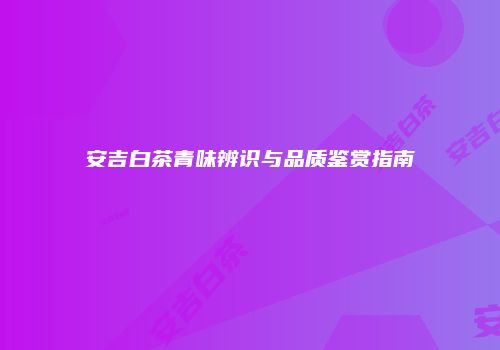 安吉白茶青味辨识与品质鉴赏指南