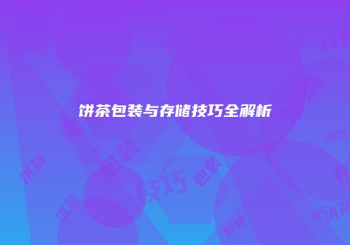 饼茶包装与存储技巧全解析