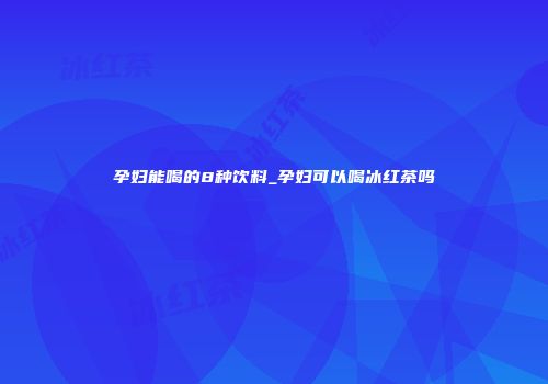 孕妇能喝的8种饮料_孕妇可以喝冰红茶吗