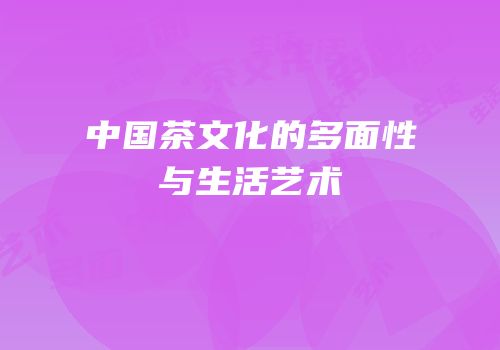 中国茶文化的多面性与生活艺术