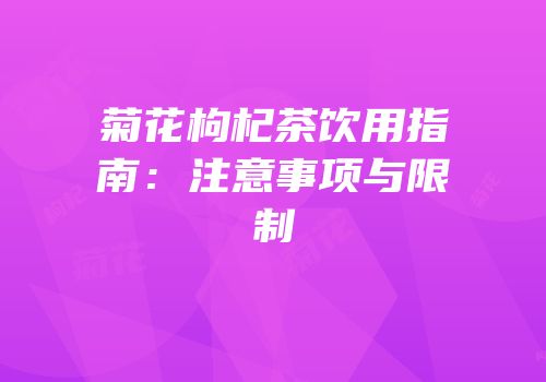 菊花枸杞茶饮用指南：注意事项与限制