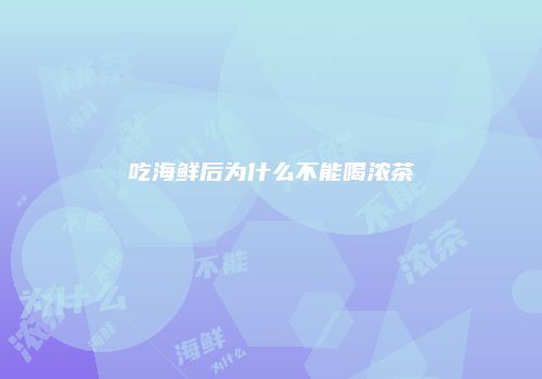 吃海鲜后为什么不能喝浓茶