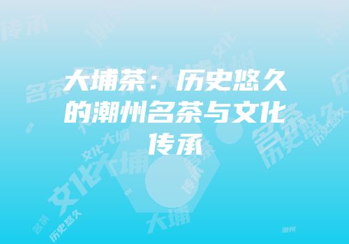 大埔茶：历史悠久的潮州名茶与文化传承