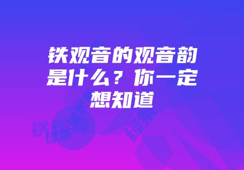 铁观音的观音韵是什么？你一定想知道