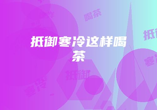 抵御寒冷这样喝茶